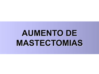 AUMENTO DE
MASTECTOMIAS
 
