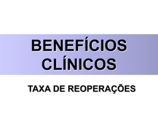 BENEFÍCIOS
CLÍNICOS
TAXA DE REOPERAÇÕES
 