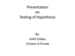 Presentation
on
Testing of Hypothesis
By:
Ankit Dubey
Chintan H.Trivedi
 