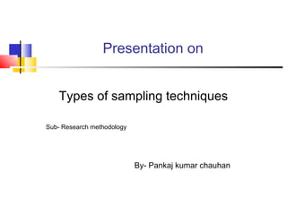 Presentation on


    Types of sampling techniques

Sub- Research methodology




                            By- Pankaj kumar chauhan
 