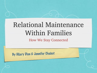 By Hilary Dion & Jennifer Chabot
Relational Maintenance 
Within Families
How We Stay Connected
 
