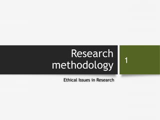 Research
methodology
Ethical Issues in Research
1
 