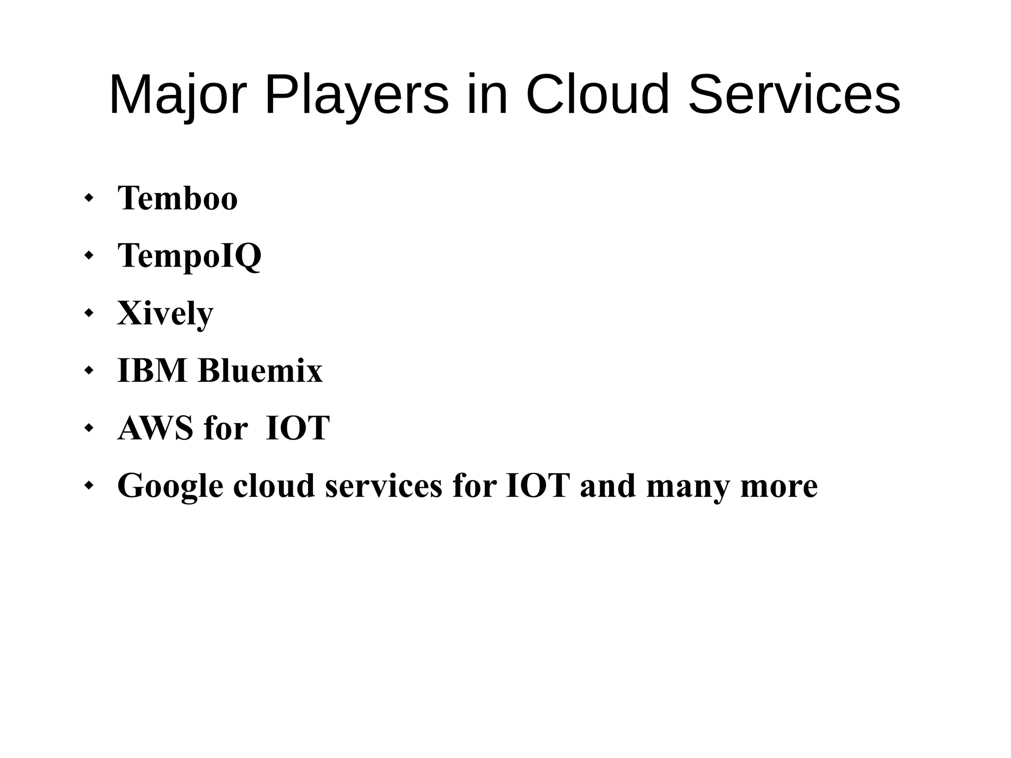 Major Players in Cloud Services
 Temboo
 TempoIQ
 Xively
 IBM Bluemix
 AWS for IOT
 Google cloud services for IOT and many more
 