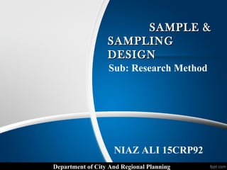 SAMPLE &SAMPLE &
SAMPLINGSAMPLING
DESIGNDESIGN
Department of City And Regional Planning
NIAZ ALI 15CRP92
Sub: Research Method
 
