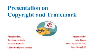 Presentation on
Copyright and Trademark
Presented to,
Dr. Janpreet Singh
Assistant Professor
Centre for Physical Sciences
Presented by,
Ajay Kumar
M.Sc. Physics (4th sem.)
Reg.- 16mscphy09
 