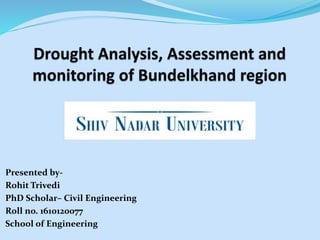 Presented by-
Rohit Trivedi
PhD Scholar– Civil Engineering
Roll no. 1610120077
School of Engineering
 