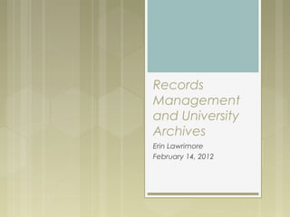 Records
Management
and University
Archives
Erin Lawrimore
February 14, 2012

 