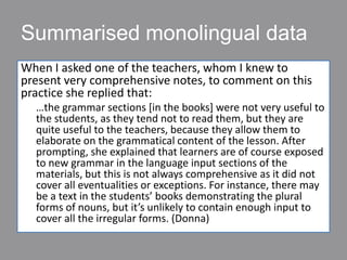 Summarised monolingual data
When I asked one of the teachers, whom I knew to
present very comprehensive notes, to comment ...