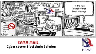 RAMA MAIL
Cyber secure Blockchain Solution
I’m the true
sender of that
Email massage
NO
Phishing
Spoofing
Malware
Theft of
Content
 