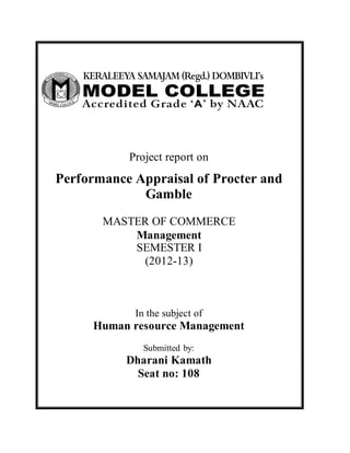 Project report on
Performance Appraisal of Procter and
Gamble
MASTER OF COMMERCE
Management
SEMESTER I
(2012-13)
In the subject of
Human resource Management
Submitted by:
Dharani Kamath
Seat no: 108
 