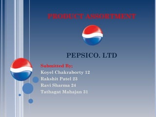 PRODUCT ASSORTMENT
PEPSICO. LTD
Submitted By;
Koyel Chakraborty 12
Rakshit Patel 23
Ravi Sharma 24
Tathagat Mahajan 31
 
