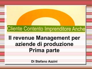 .
Il revenue Management per
aziende di produzione
Prima parte
Di Stefano Azzini
 