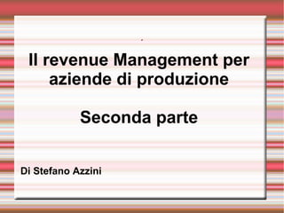 .
Il revenue Management per
aziende di produzione
Seconda parte
di Stefano Azzini
 