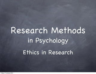 Research Methods
                           in Psychology
                          Ethics in Research


Friday, 27 January 2012
 