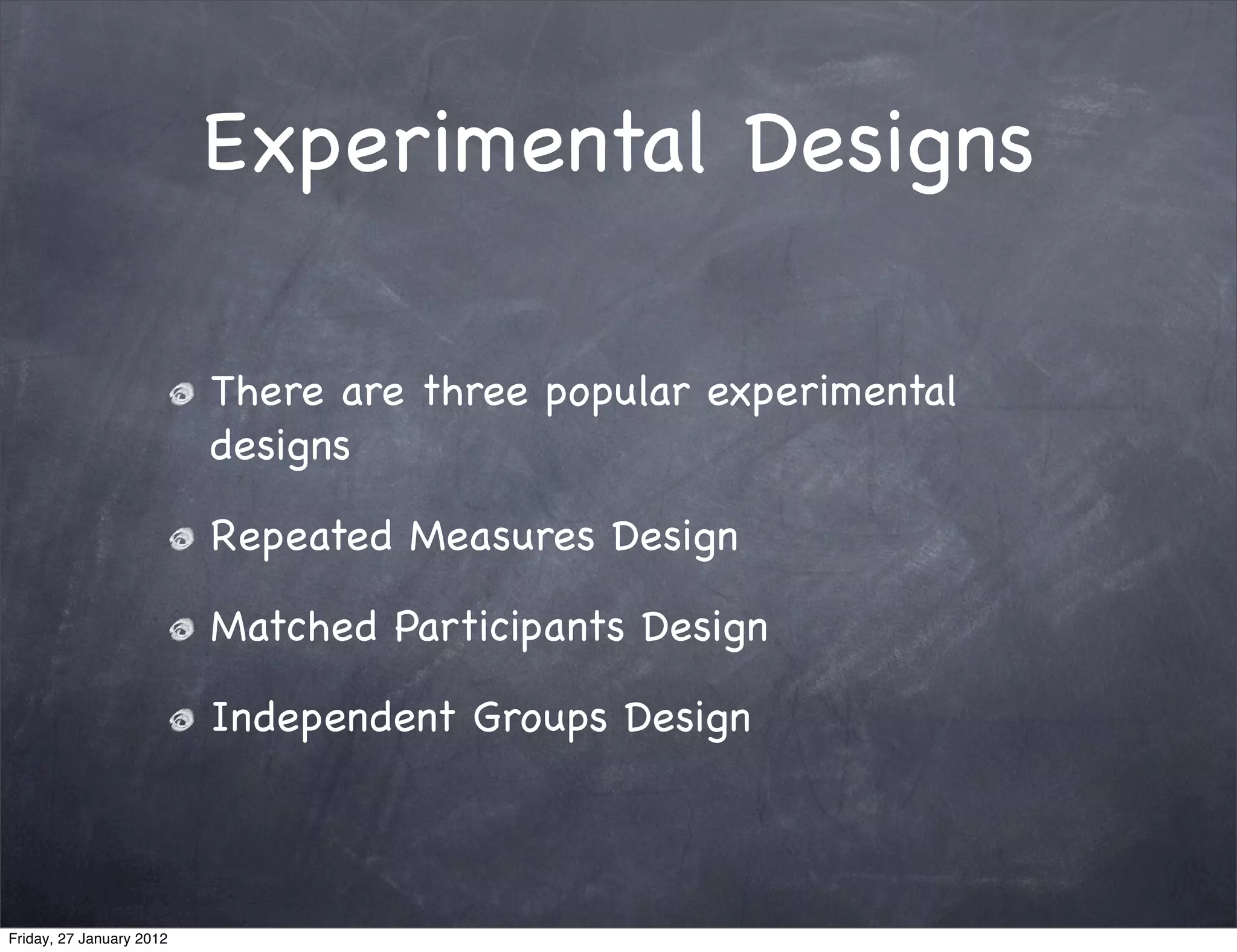 Experimental Designs

                          There are three popular experimental
                          designs

                          Repeated Measures Design

                          Matched Participants Design

                          Independent Groups Design



Friday, 27 January 2012
 