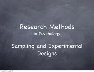 Research Methods
                              in Psychology

                    Sampling and Experimental
                             Designs

Friday, 27 January 2012
 