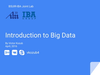 Introduction to Big Data
By Victor Kozub
September, 2016
vkozub4
BSUIR-IBA Joint Lab
 