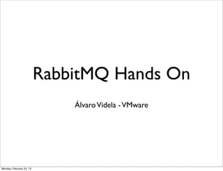 RabbitMQ Hands On
                              Álvaro Videla - VMware




Monday, February 25, 13
 