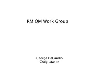 RM QM Work Group




   George DeCandio
     Craig Lawton
 
