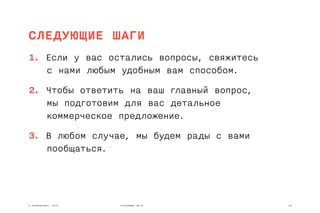 © REDMADROBOT, 2015 28СЛЕДУЮЩИЕ ШАГИ
СЛЕДУЮЩИЕ ШАГИ
1. Если у вас остались вопросы, свяжитесь
с нами любым удобным вам способом.
2. Чтобы ответить на ваш главный вопрос,
мы подготовим для вас детальное
коммерческое предложение.
3. В любом случае, мы будем рады с вами
пообщаться.
 