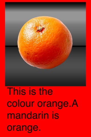 This is the
colour orange.A
mandarin is
orange.
 