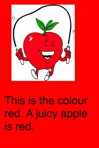 This is the colour
red. A juicy apple
is red.
 