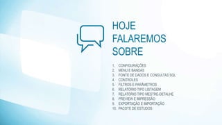 HOJE
FALAREMOS
SOBRE
1. CONFIGURAÇÕES
2. MENU E BANDAS
3. FONTE DE DADOS E CONSULTAS SQL
4. CONTROLES
5. FILTROS E PARÂMETROS
6. RELATÓRIO TIPO LISTAGEM
7. RELATÓRIO TIPO MESTRE-DETALHE
8. PREVIEW E IMPRESSÃO
9. EXPORTAÇÃO E IMPORTAÇÃO
10. PACOTE DE ESTUDOS
 