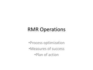 RMR Operations
•Process optimization
•Measures of success
•Plan of action
 