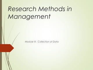 Research Methods in
Management
Module III : Collection of Data
 