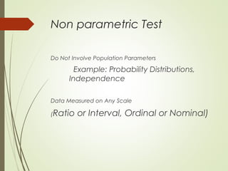 Non parametric Test
Do Not Involve Population Parameters
Example: Probability Distributions,
Independence
Data Measured on Any Scale
(Ratio or Interval, Ordinal or Nominal)
 