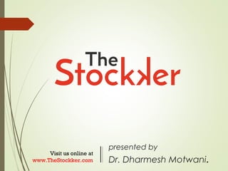 presented by
Dr. Dharmesh Motwani.
Visit us online at
www.TheStockker.com
 