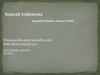 Sejarah Indonesia
Dinda gartika putri arraudha (06)
Rifda khoirunnisak (21)
SMA NEGERI 1 KEJAYAN
XII MIA 2
Republik Maluku Selatan (RMS)
 