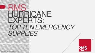 ©2013 Risk Management Solutions, Inc.
RMS
HURRICANE
EXPERTS:
TOPTEN EMERGENCY
SUPPLIES
 