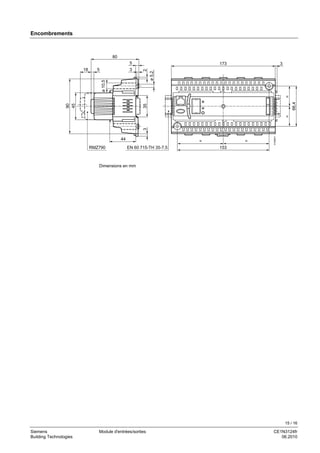 15 / 16
Siemens Module d'entrées/sorties CE1N3124fr
Building Technologies 06.2010
Encombrements
80
18 5
5
390
45
353
ø5,2
2
44
RMZ790 EN 60 715-TH 35-7.5
173 3
66,4
==
= =
153
3123M01
ø10,5
Dimensions en mm
 