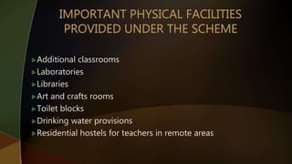 Additional classrooms
Laboratories
Libraries
Art and crafts rooms
Toilet blocks
Drinking water provisions
Residential hostels for teachers in remote areas
 
