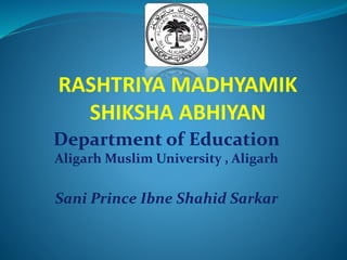 RASHTRIYA MADHYAMIK
SHIKSHA ABHIYAN
Department of Education
Aligarh Muslim University , Aligarh
Sani Prince Ibne Shahid Sarkar
 