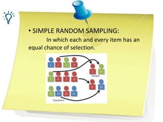 • SIMPLE RANDOM SAMPLING:
In which each and every item has an
equal chance of selection.
 