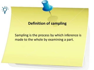 Definition of sampling
Sampling is the process by which inference is
made to the whole by examining a part.
 