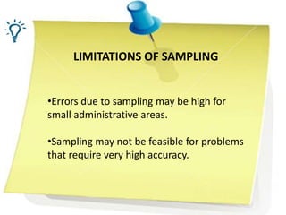 LIMITATIONS OF SAMPLING
•Errors due to sampling may be high for
small administrative areas.
•Sampling may not be feasible for problems
that require very high accuracy.
 