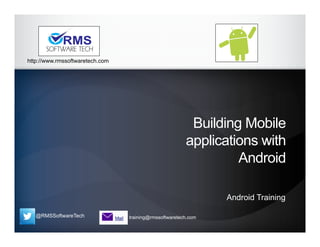 @RMSSoftwareTech training@rmssoftwaretech.com
http://www.rmssoftwaretech.com
Building Mobile
applications with
Android
Android Training
 