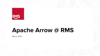 Apache Arrow @ RMS
March 2019
 