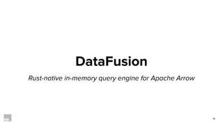 16
DataFusion
Rust-native in-memory query engine for Apache Arrow
 