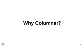 8
Why Columnar?
 