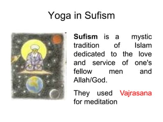 Yoga in Sufism
Sufism is a mystic
tradition of Islam
dedicated to the love
and service of one's
fellow men and
Allah/God.
They used Vajrasana
for meditation
 