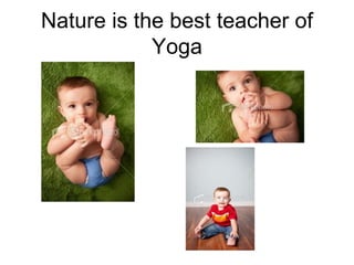 Nature is the best teacher of
Yoga
 