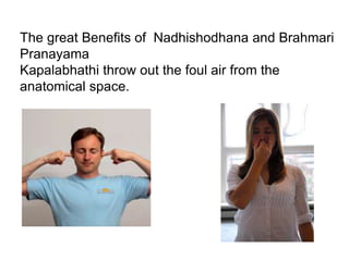The great Benefits of Nadhishodhana and Brahmari
Pranayama
Kapalabhathi throw out the foul air from the
anatomical space.
 
