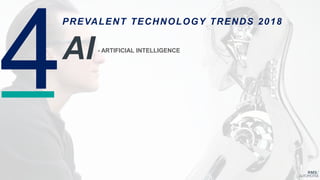 PREVALENT TECHNOLOGY TRENDS 2018
AI- ARTIFICIAL INTELLIGENCE
 