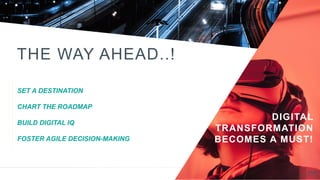 THE WAY AHEAD..!
SET A DESTINATION
CHART THE ROADMAP
BUILD DIGITAL IQ
FOSTER AGILE DECISION-MAKING
DIGITAL
TRANSFORMATION
BECOMES A MUST!
 