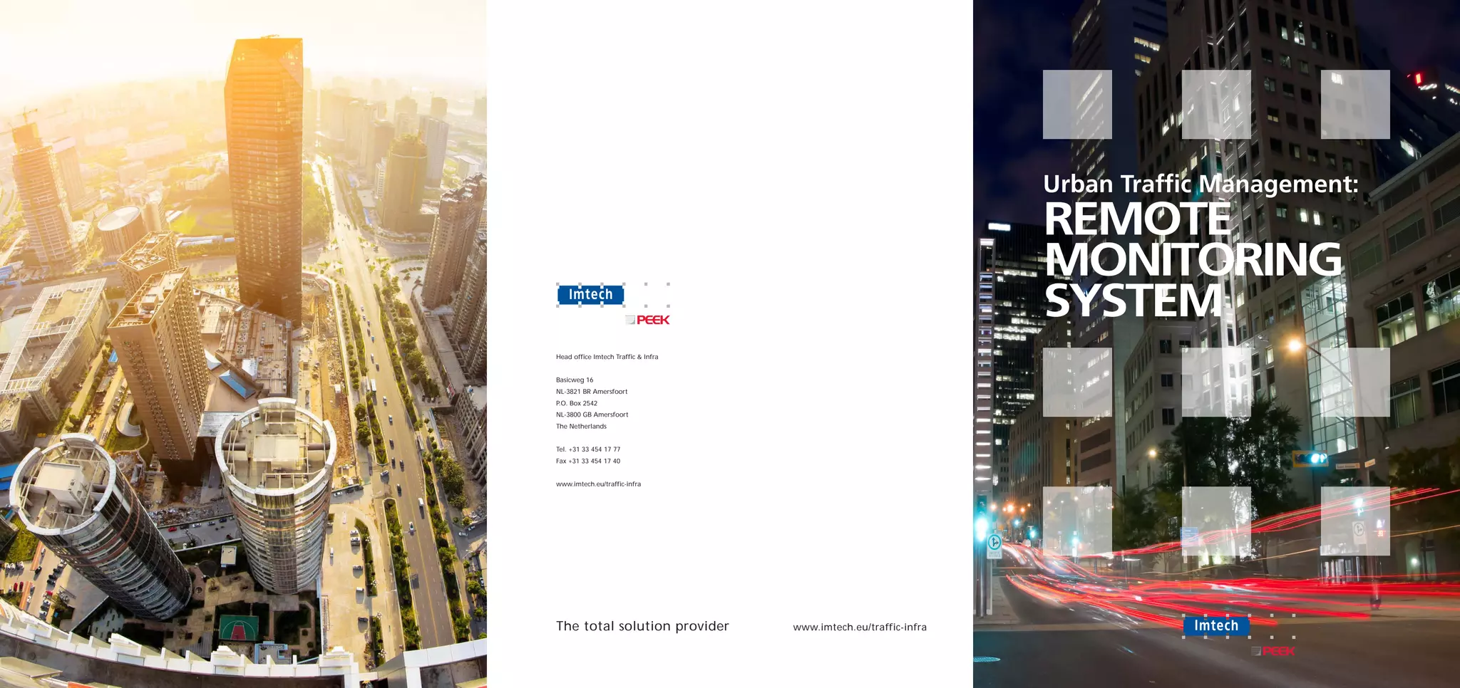 Urban Traffic Management::
                                                                   REMOTE
                                                                   MONITORING
                                                                   SYSTEM
Head office Imtech Traffic & Infra


Basicweg 16
NL-3821 BR Amersfoort
P.O. Box 2542
NL-3800 GB Amersfoort
The Netherlands


Tel. +31 33 454 17 77
Fax +31 33 454 17 40


www.imtech.eu/traffic-infra




The total solution provider          www.imtech.eu/traffic-infra
 