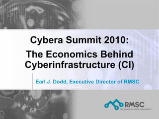 Cybera Summit 2010:
The Economics Behind
Cyberinfrastructure (CI)
  Earl J. Dodd, Executive Director of RMSC
 